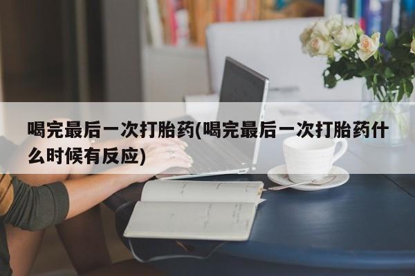 正品打胎药微信购买方式喝完最后一次打胎药(喝完最后一次打胎药什么时候有反应)