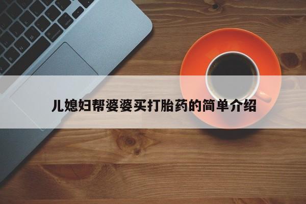 正品打胎药微信购买方式儿媳妇帮婆婆买打胎药的简单介绍