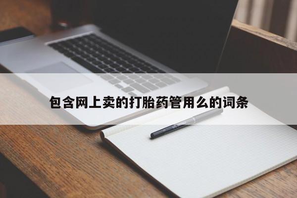 正品打胎药微信购买方式包含网上卖的打胎药管用么的词条
