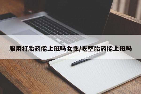 正品打胎药微信购买方式服用打胎药能上班吗女性/吃堕胎药能上班吗