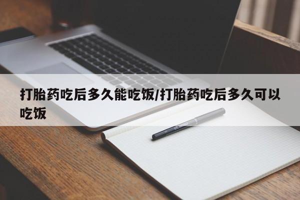 正品打胎药微信购买方式打胎药吃后多久能吃饭/打胎药吃后多久可以吃饭