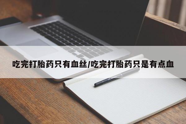 正品打胎药微信购买方式吃完打胎药只有血丝/吃完打胎药只是有点血