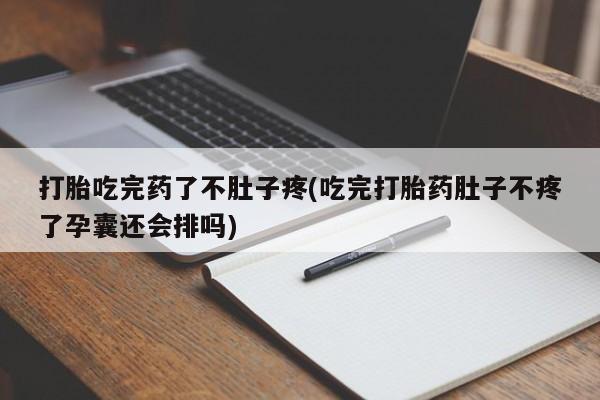 正品打胎药微信购买方式打胎吃完药了不肚子疼(吃完打胎药肚子不疼了孕囊还会排吗)