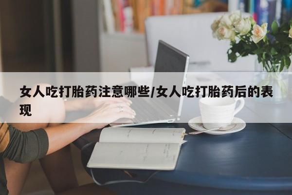 正品打胎药微信购买方式女人吃打胎药注意哪些/女人吃打胎药后的表现