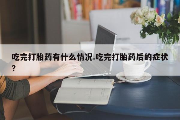 正品打胎药微信购买方式吃完打胎药有什么情况.吃完打胎药后的症状？