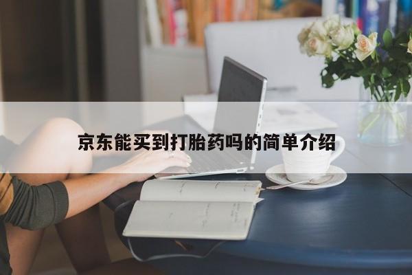 正品打胎药微信购买方式京东能买到打胎药吗的简单介绍