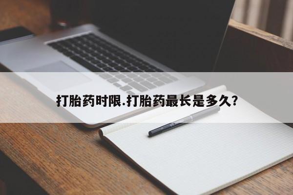 正品打胎药微信购买方式打胎药时限.打胎药最长是多久？