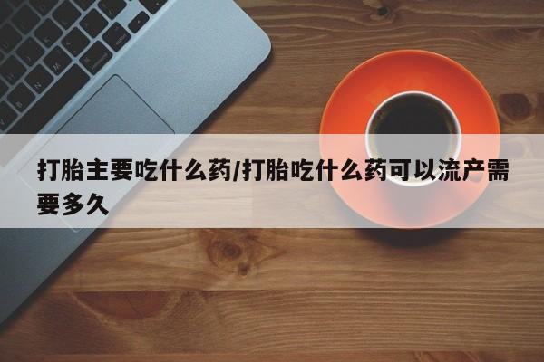 正品打胎药微信购买方式打胎主要吃什么药/打胎吃什么药可以流产需要多久