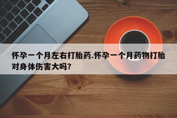 正品打胎药微信购买方式怀孕一个月左右打胎药.怀孕一个月药物打胎对身体伤害大吗？