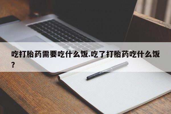 正品打胎药微信购买方式吃打胎药需要吃什么饭.吃了打胎药吃什么饭？