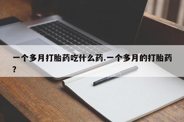 正品打胎药微信购买方式一个多月打胎药吃什么药.一个多月的打胎药？