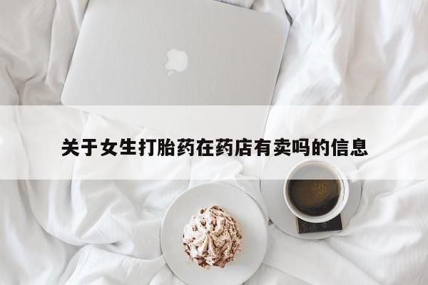 正品打胎药微信购买方式关于女生打胎药在药店有卖吗的信息