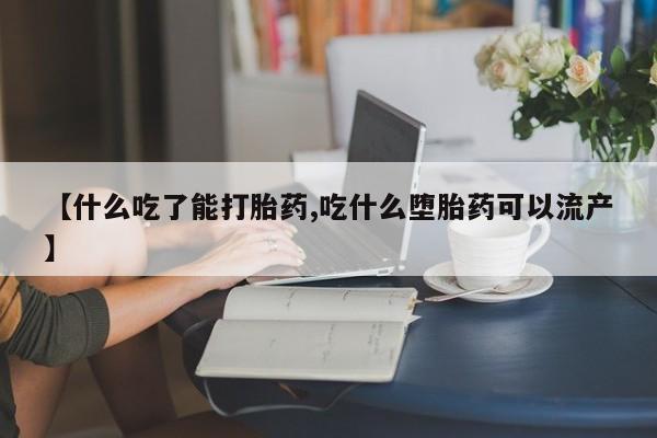 正品打胎药微信购买方式【什么吃了能打胎药,吃什么堕胎药可以流产】