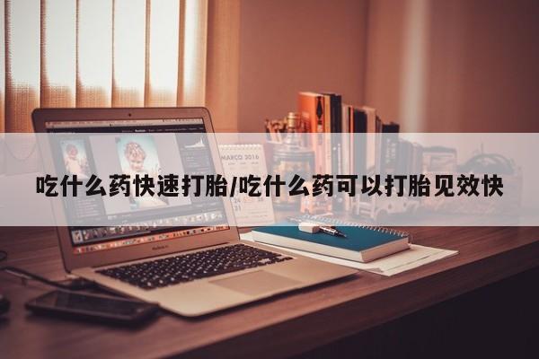 正品打胎药微信购买方式吃什么药快速打胎/吃什么药可以打胎见效快