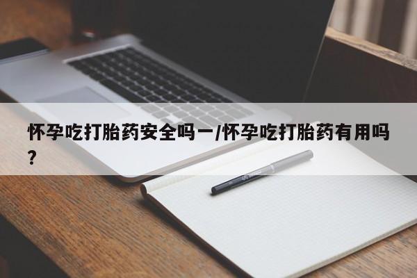正品打胎药微信购买方式怀孕吃打胎药安全吗一/怀孕吃打胎药有用吗?